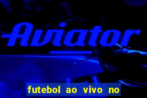 futebol ao vivo no celular futemax